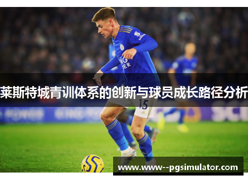 莱斯特城青训体系的创新与球员成长路径分析