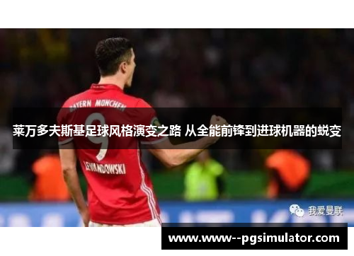 莱万多夫斯基足球风格演变之路 从全能前锋到进球机器的蜕变