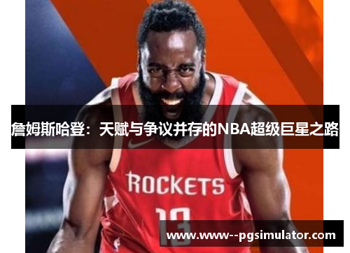 詹姆斯哈登：天赋与争议并存的NBA超级巨星之路