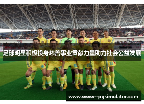 足球明星积极投身慈善事业贡献力量助力社会公益发展