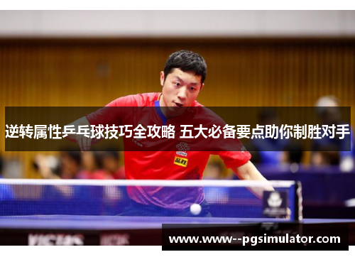 逆转属性乒乓球技巧全攻略 五大必备要点助你制胜对手