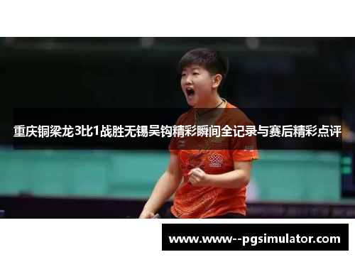 重庆铜梁龙3比1战胜无锡吴钩精彩瞬间全记录与赛后精彩点评