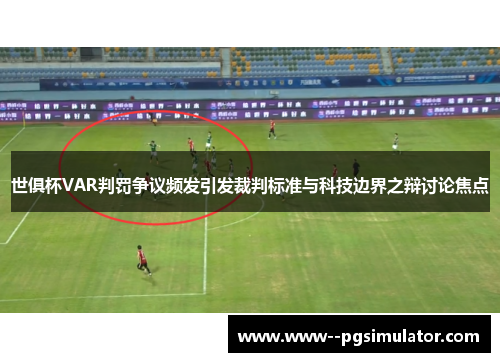 世俱杯VAR判罚争议频发引发裁判标准与科技边界之辩讨论焦点