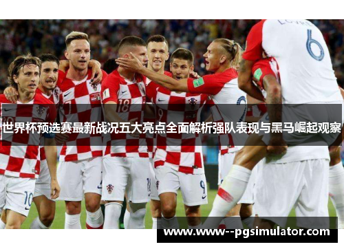 世界杯预选赛最新战况五大亮点全面解析强队表现与黑马崛起观察