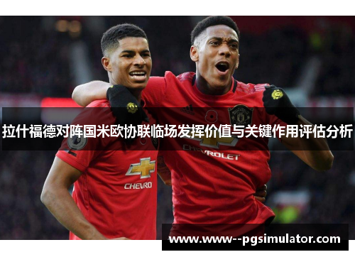 拉什福德对阵国米欧协联临场发挥价值与关键作用评估分析