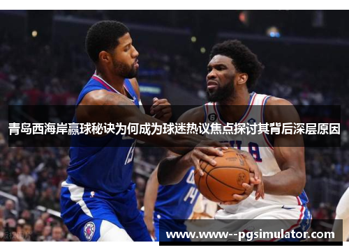 青岛西海岸赢球秘诀为何成为球迷热议焦点探讨其背后深层原因