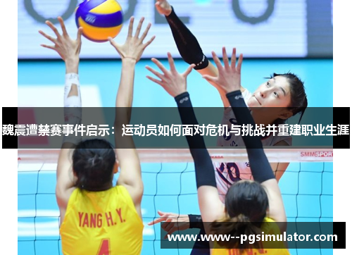 魏震遭禁赛事件启示：运动员如何面对危机与挑战并重建职业生涯