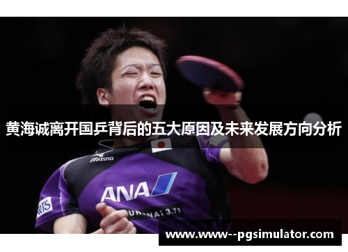 黄海诚离开国乒背后的五大原因及未来发展方向分析