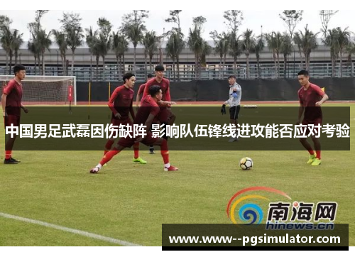 中国男足武磊因伤缺阵 影响队伍锋线进攻能否应对考验