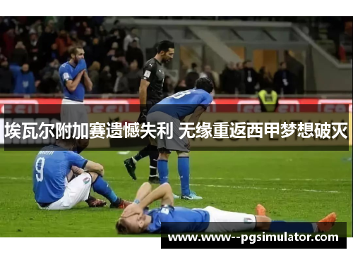 埃瓦尔附加赛遗憾失利 无缘重返西甲梦想破灭