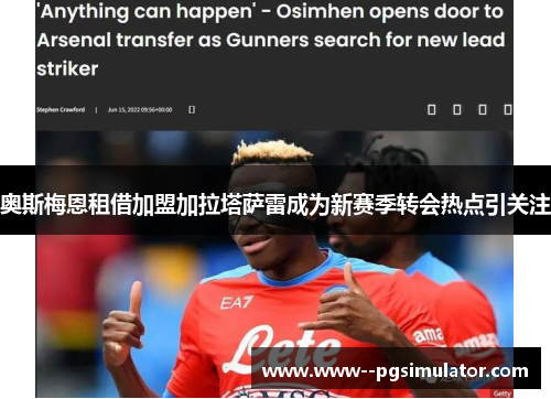 奥斯梅恩租借加盟加拉塔萨雷成为新赛季转会热点引关注