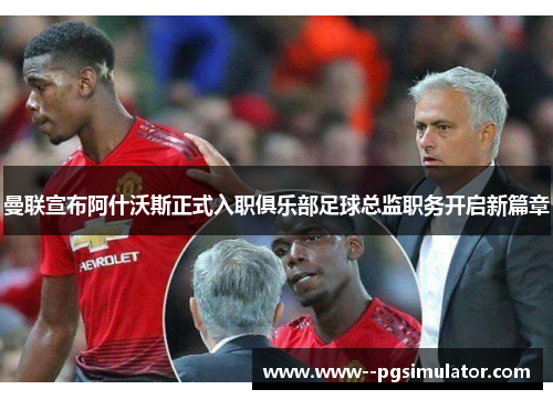 曼联宣布阿什沃斯正式入职俱乐部足球总监职务开启新篇章