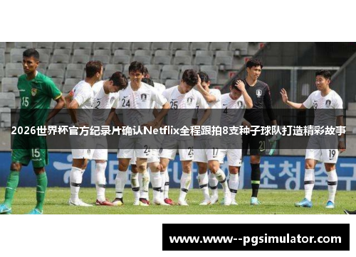 2026世界杯官方纪录片确认Netflix全程跟拍8支种子球队打造精彩故事