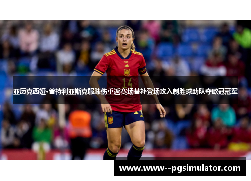 亚历克西娅·普特利亚斯克服膝伤重返赛场替补登场攻入制胜球助队夺欧冠冠军