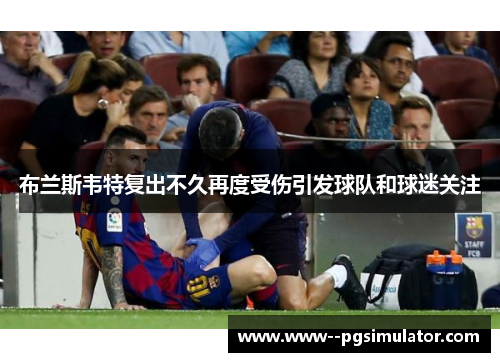 布兰斯韦特复出不久再度受伤引发球队和球迷关注