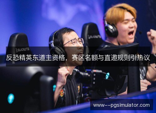 反恐精英东道主资格，赛区名额与直邀规则引热议